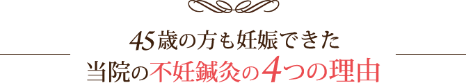 45歳の方も妊娠できた当院の不妊鍼灸の4つの理由