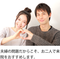 夫婦の問題だからこそ、お二人で来院をおすすめします。