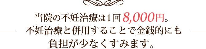 当院の不妊治療は1回6,000円。不妊治療と併用することで金銭的に負担が少なくすみます。